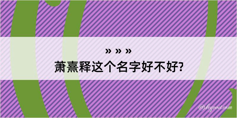 萧熹释这个名字好不好?