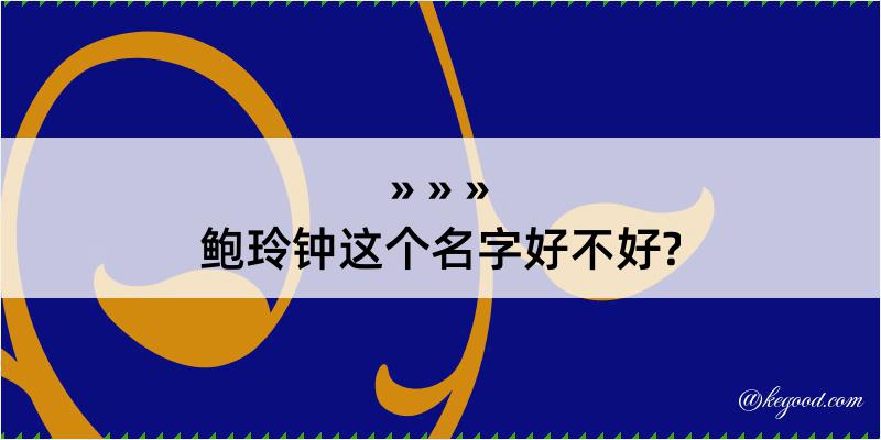 鲍玲钟这个名字好不好?