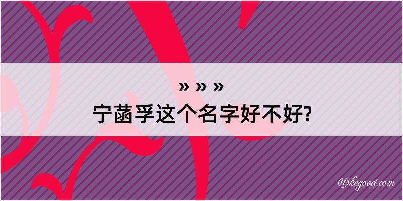 宁菡孚这个名字好不好?