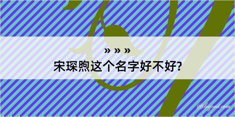 宋琛煦这个名字好不好?