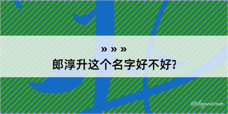 郎淳升这个名字好不好?