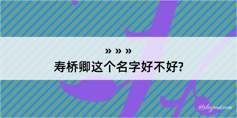 寿桥卿这个名字好不好?