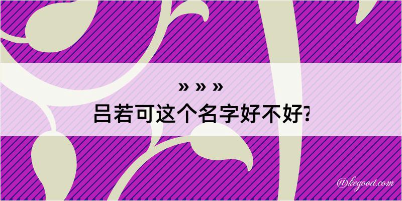 吕若可这个名字好不好?