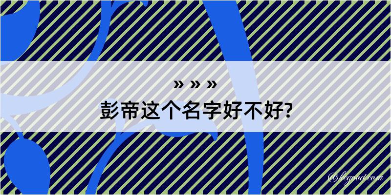 彭帝这个名字好不好?