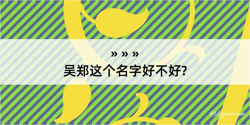 吴郑这个名字好不好?