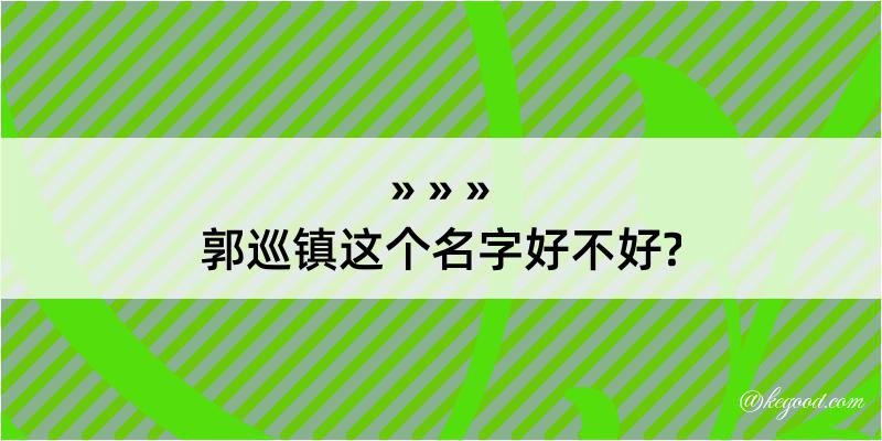 郭巡镇这个名字好不好?