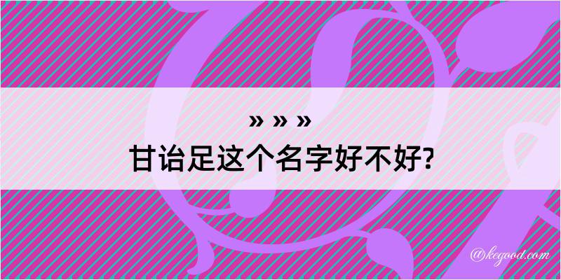 甘诒足这个名字好不好?