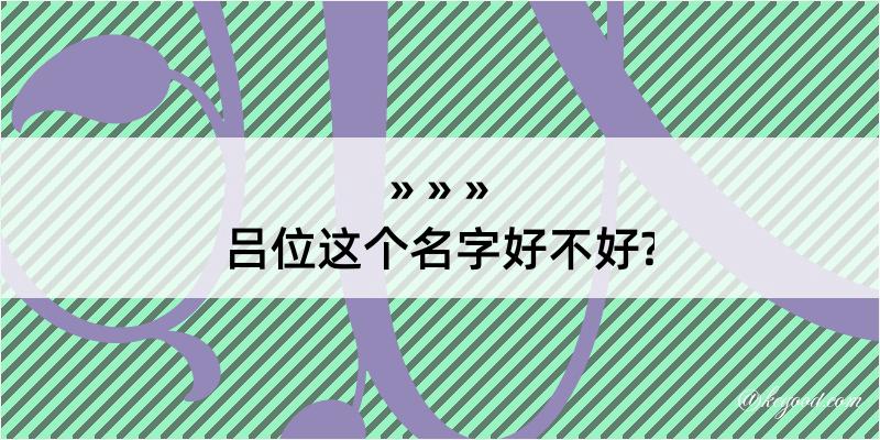 吕位这个名字好不好?