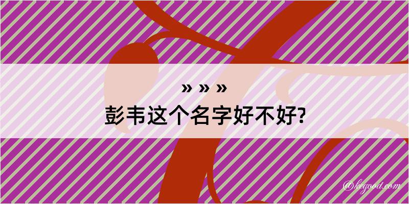 彭韦这个名字好不好?