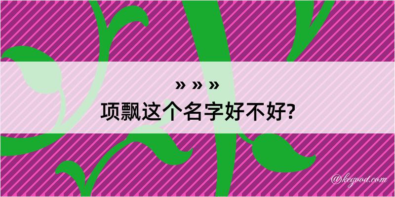 项飘这个名字好不好?