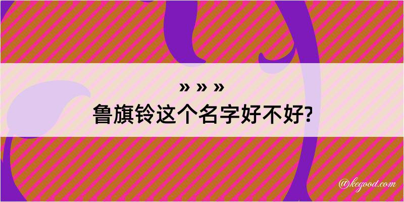 鲁旗铃这个名字好不好?