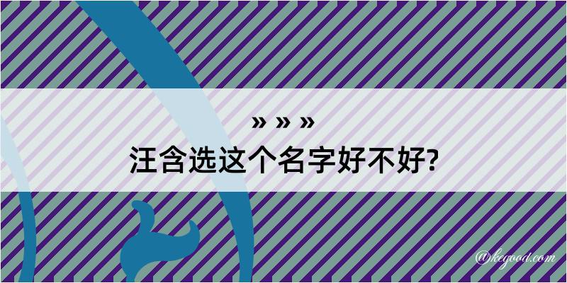 汪含选这个名字好不好?