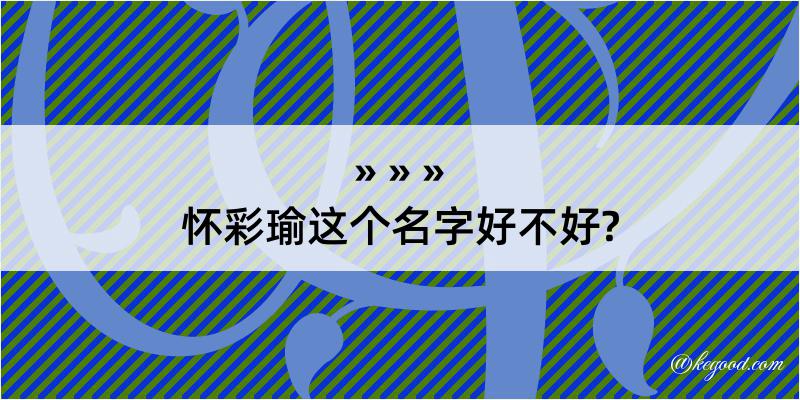 怀彩瑜这个名字好不好?