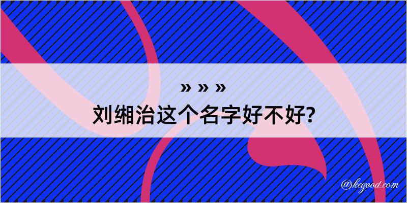 刘缃治这个名字好不好?