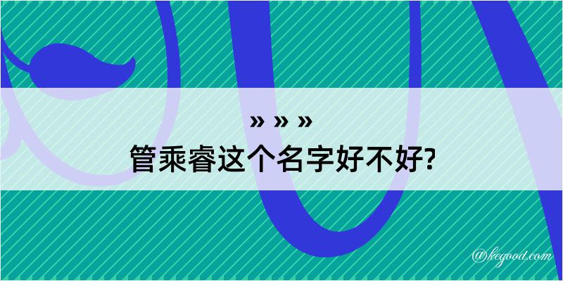 管乘睿这个名字好不好?