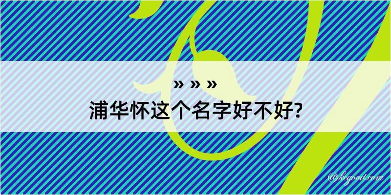 浦华怀这个名字好不好?