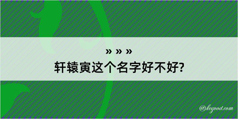 轩辕寅这个名字好不好?