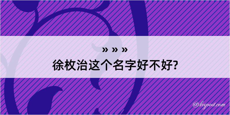 徐枚治这个名字好不好?