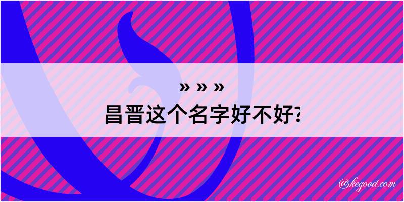 昌晋这个名字好不好?