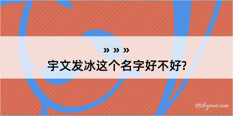 宇文发冰这个名字好不好?