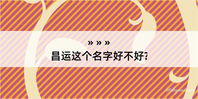 昌运这个名字好不好?