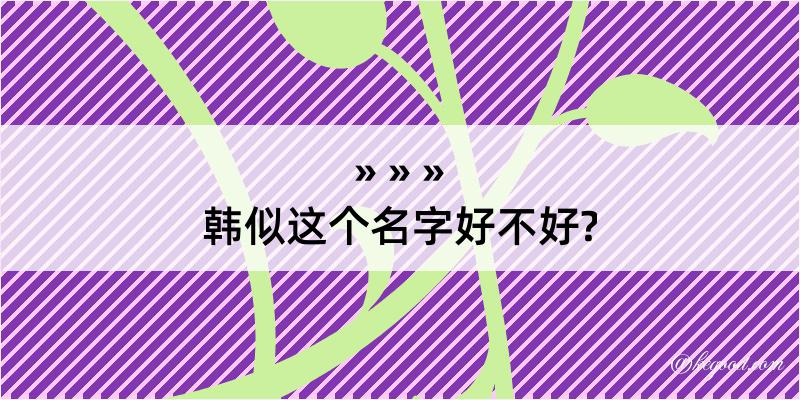 韩似这个名字好不好?