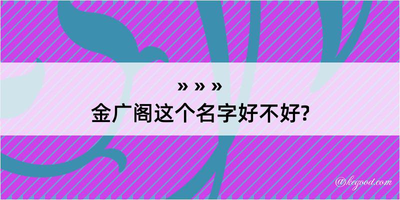 金广阁这个名字好不好?