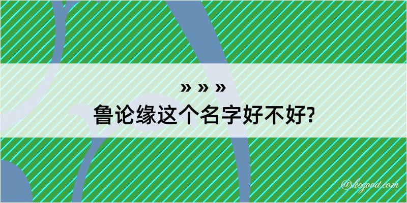 鲁论缘这个名字好不好?