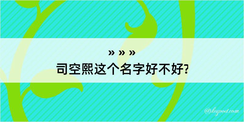 司空熙这个名字好不好?