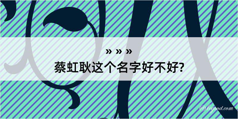 蔡虹耿这个名字好不好?