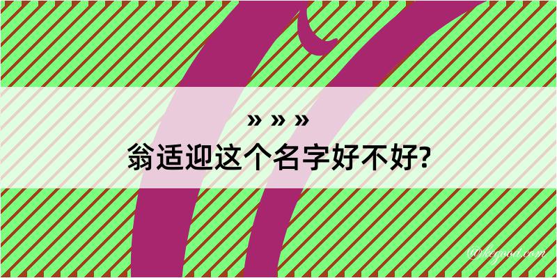 翁适迎这个名字好不好?