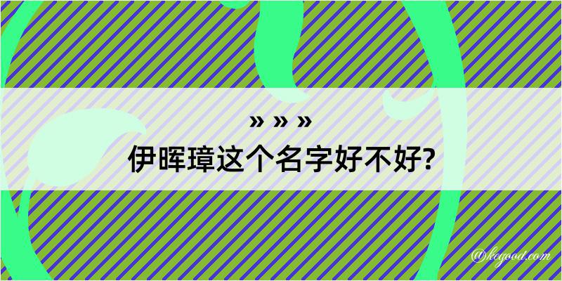 伊晖璋这个名字好不好?