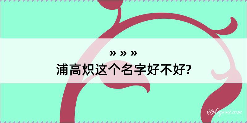 浦高炽这个名字好不好?