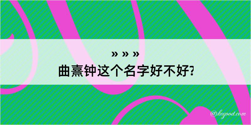 曲熹钟这个名字好不好?