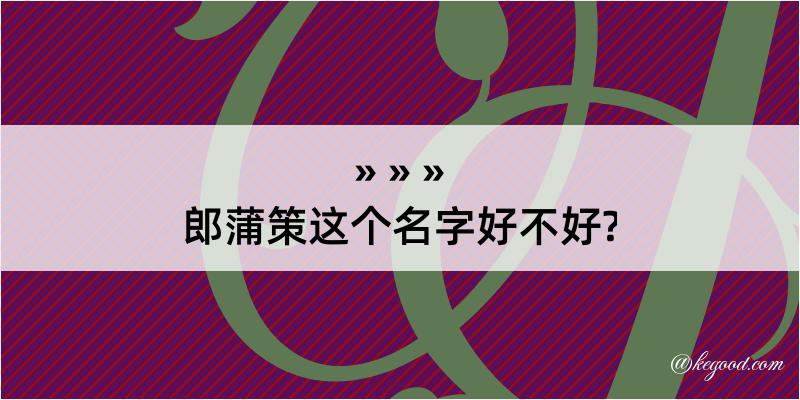 郎蒲策这个名字好不好?