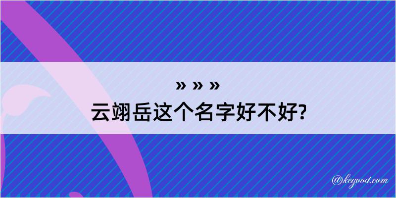 云翊岳这个名字好不好?