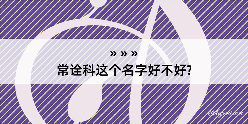 常诠科这个名字好不好?