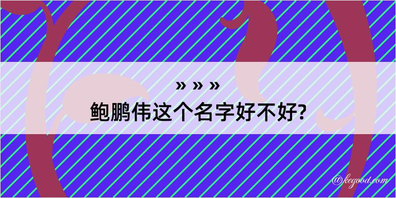 鲍鹏伟这个名字好不好?