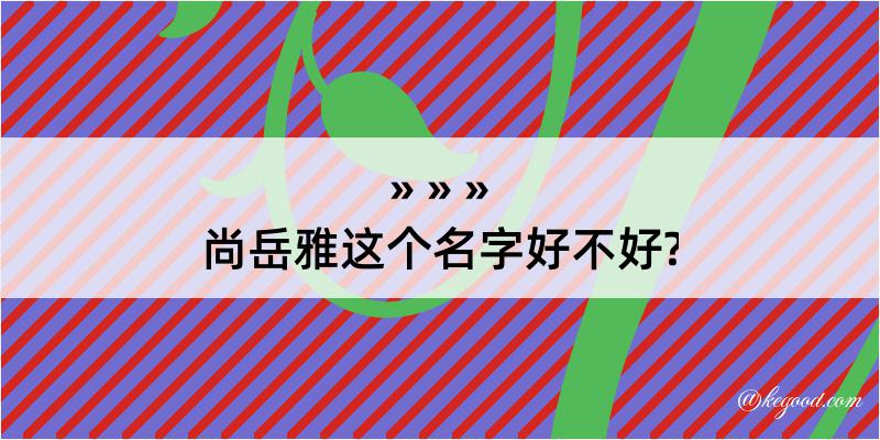 尚岳雅这个名字好不好?