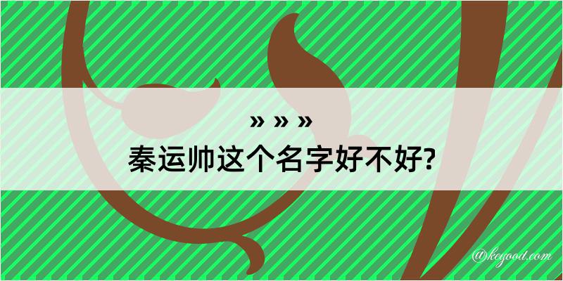 秦运帅这个名字好不好?