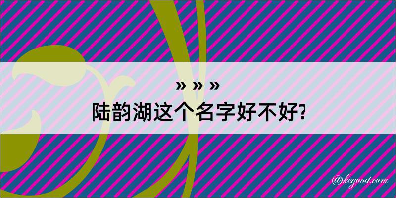 陆韵湖这个名字好不好?