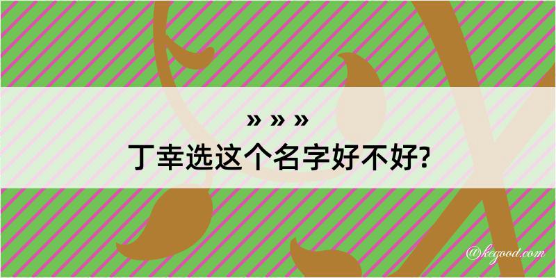 丁幸选这个名字好不好?