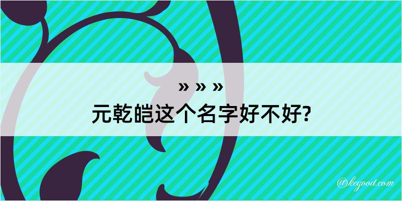 元乾皑这个名字好不好?