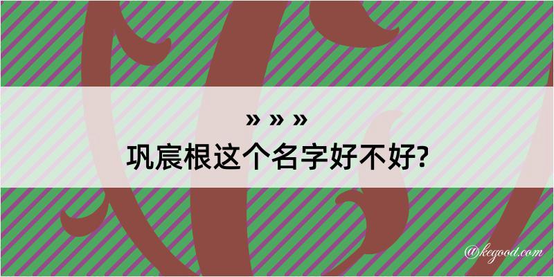 巩宸根这个名字好不好?