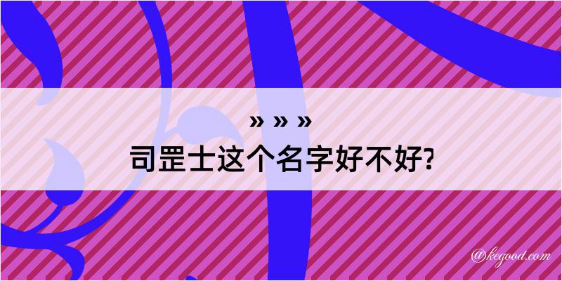 司罡士这个名字好不好?