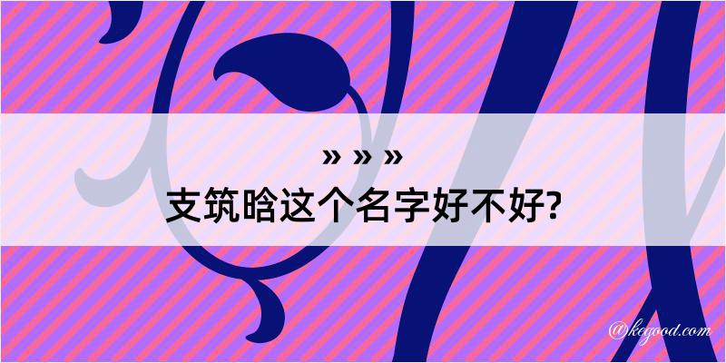 支筑晗这个名字好不好?