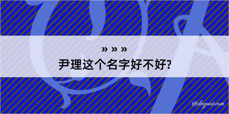 尹理这个名字好不好?