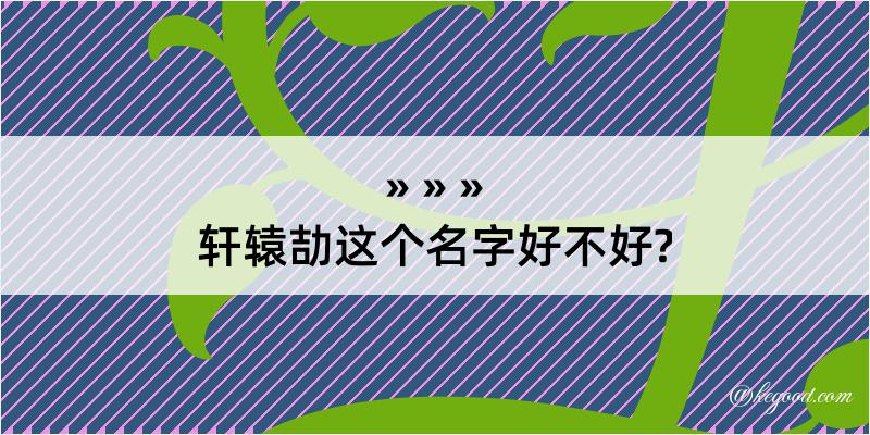 轩辕劼这个名字好不好?