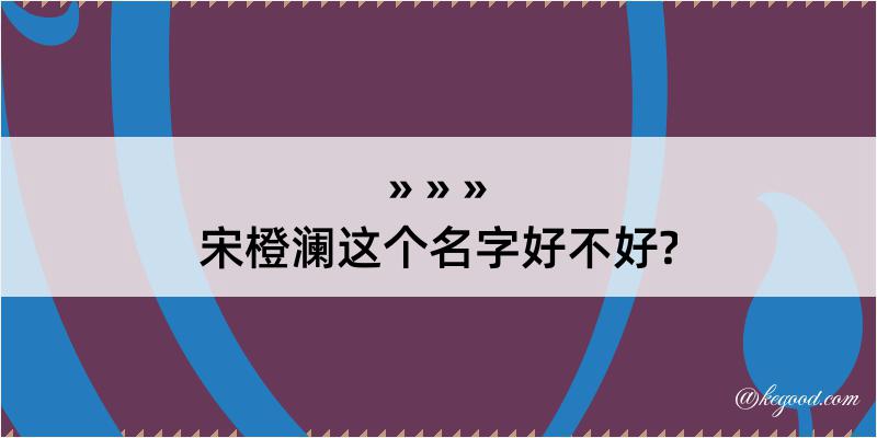 宋橙澜这个名字好不好?