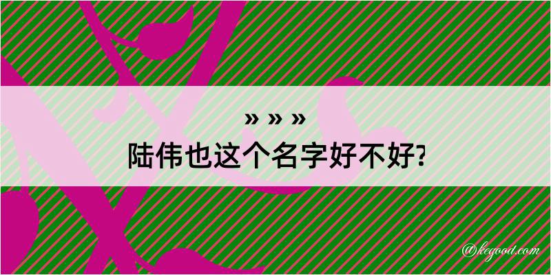 陆伟也这个名字好不好?